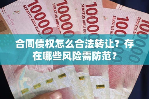 济南合同债权怎么合法转让？存在哪些风险需防范？