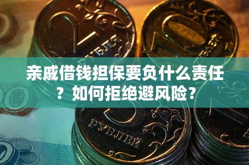 济南亲戚借钱担保要负什么责任？如何拒绝避风险？