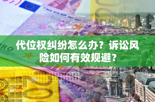 济南代位权纠纷怎么办？诉讼风险如何有效规避？