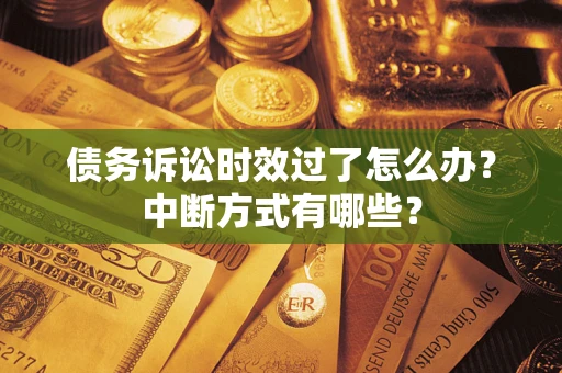 济南债务诉讼时效过了怎么办？中断方式有哪些？
