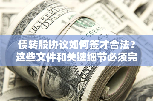 济南债转股协议如何签才合法？这些文件和关键细节必须完整