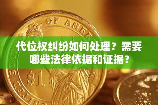 济南代位权纠纷如何处理？需要哪些法律依据和证据？