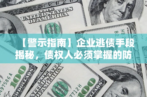 济南【警示指南】企业逃债手段揭秘，债权人必须掌握的防坑宝典