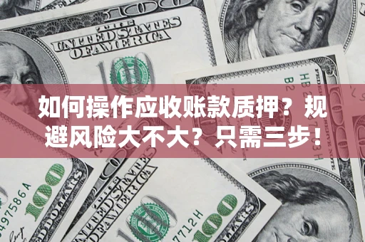 济南如何操作应收账款质押？规避风险大不大？只需三步！