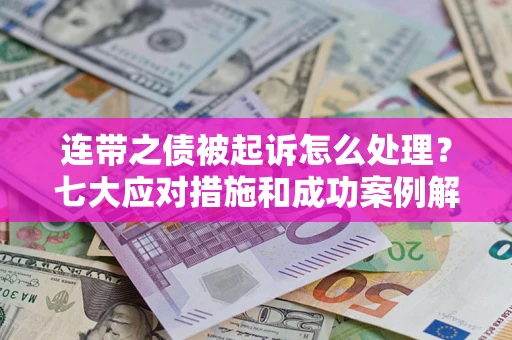 济南连带之债被起诉怎么处理？七大应对措施和成功案例解析