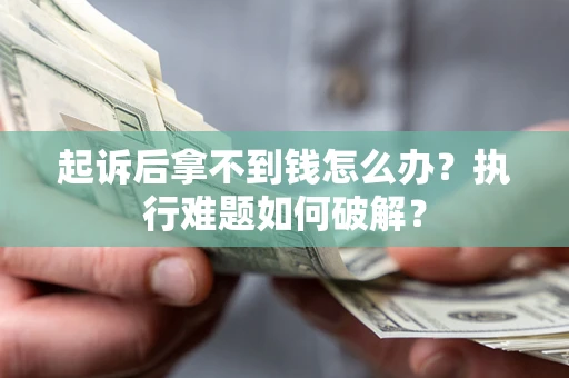 济南起诉后拿不到钱怎么办?执行难题如何破解? 济南起诉后拿不到钱怎么办?执行难题如何破解?
