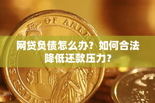 济南网贷负债怎么办？如何合法降低还款压力？