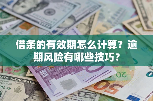 济南借条的有效期怎么计算？逾期风险有哪些技巧？