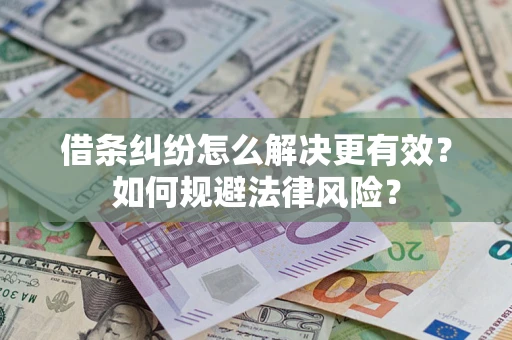 济南借条纠纷怎么解决更有效？如何规避法律风险？
