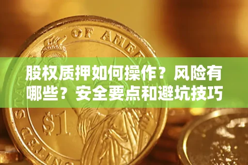 济南股权质押如何操作？风险有哪些？安全要点和避坑技巧？