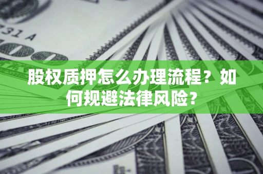济南股权质押怎么办理流程？如何规避法律风险？