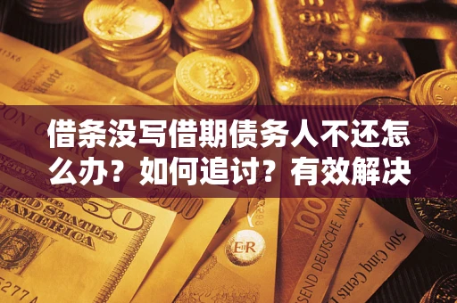 济南借条没写借期债务人不还怎么办？如何追讨？有效解决方案！