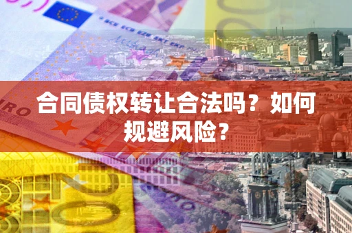 济南合同债权转让合法吗?如何规避风险? 济南合同债权转让合法吗?如何规避风险?