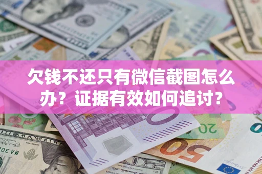济南欠钱不还只有微信截图怎么办？证据有效如何追讨？