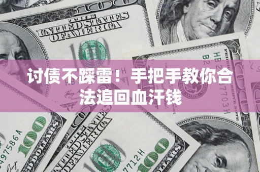 济南讨债不踩雷！手把手教你合法追回血汗钱
