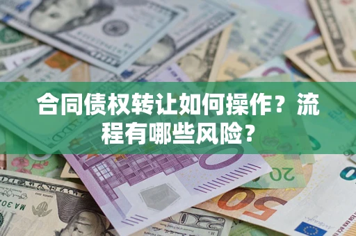 济南合同债权转让如何操作？流程有哪些风险？