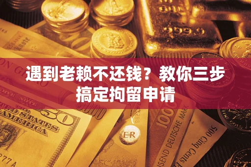 济南遇到老赖不还钱？教你三步搞定拘留申请