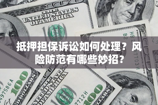 济南抵押担保诉讼如何处理？风险防范有哪些妙招？