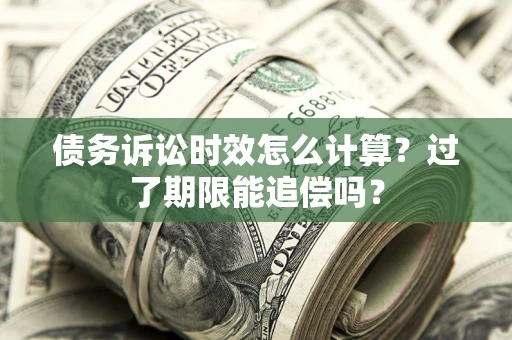 济南债务诉讼时效怎么计算？过了期限能追偿吗？
