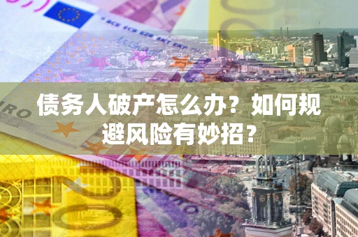 济南债务人破产怎么办？如何规避风险有妙招？