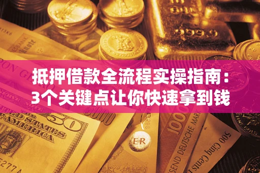 济南抵押借款全流程实操指南：3个关键点让你快速拿到钱
