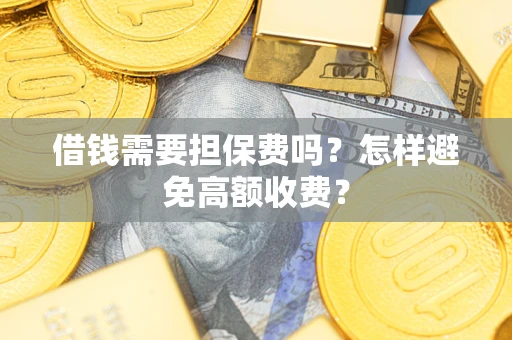 济南借钱需要担保费吗？怎样避免高额收费？