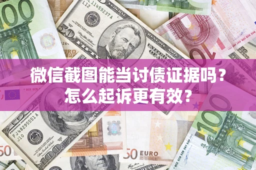 济南微信截图能当讨债证据吗？怎么起诉更有效？