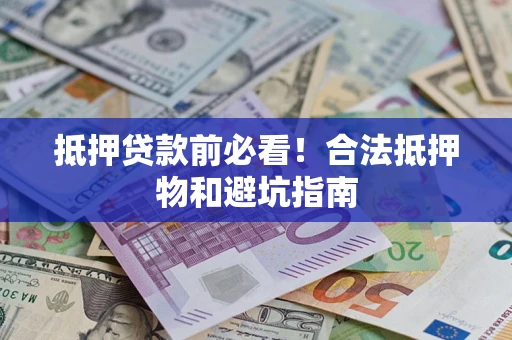 济南抵押贷款前必看！合法抵押物和避坑指南