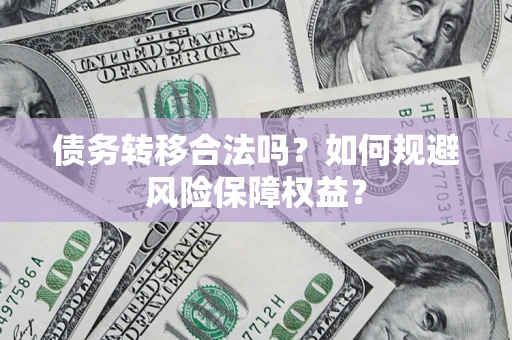济南债务转移合法吗？如何规避风险保障权益？