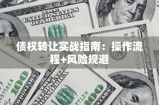 济南债权转让实战指南：操作流程+风险规避
