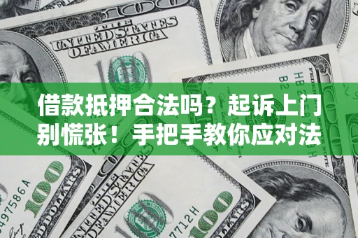 济南借款抵押合法吗？起诉上门别慌张！手把手教你应对法律程序