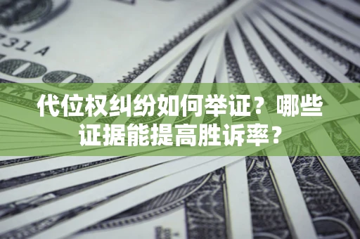 济南代位权纠纷如何举证？哪些证据能提高胜诉率？