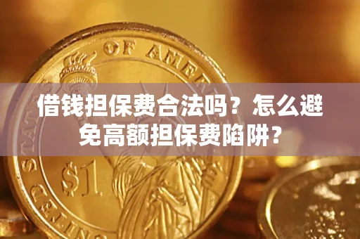 济南借钱担保费合法吗？怎么避免高额担保费陷阱？