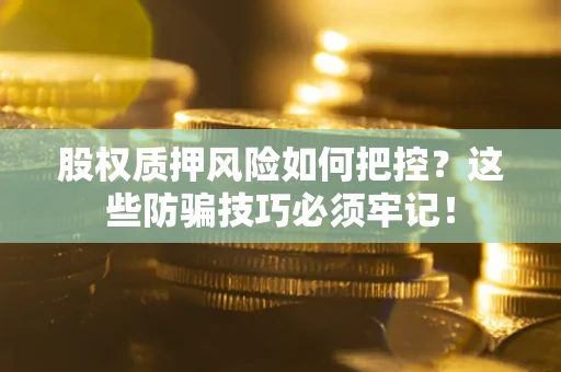 济南股权质押风险如何把控？这些防骗技巧必须牢记！
