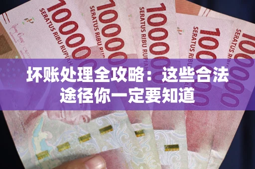 济南坏账处理全攻略：这些合法途径你一定要知道