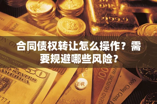 济南合同债权转让怎么操作？需要规避哪些风险？