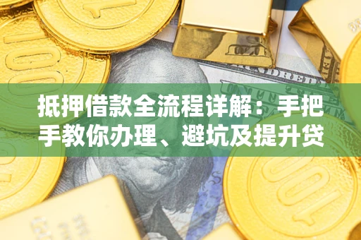济南抵押借款全流程详解：手把手教你办理、避坑及提升贷款额度