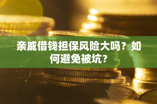 济南亲戚借钱担保风险大吗？如何避免被坑？