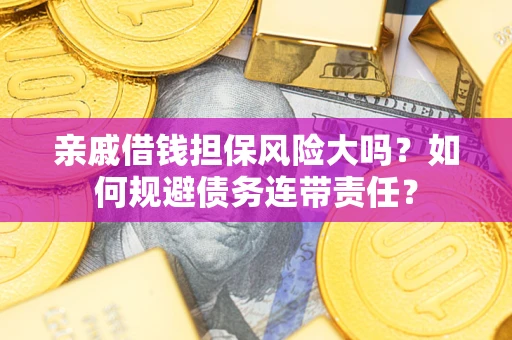 济南亲戚借钱担保风险大吗？如何规避债务连带责任？