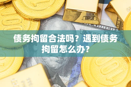 济南债务拘留合法吗？遇到债务拘留怎么办？
