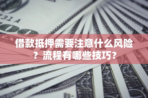 济南借款抵押需要注意什么风险？流程有哪些技巧？