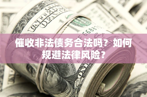 济南催收非法债务合法吗？如何规避法律风险？