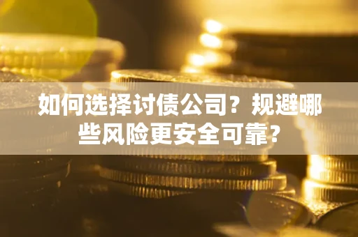 济南如何选择讨债公司？规避哪些风险更安全可靠？