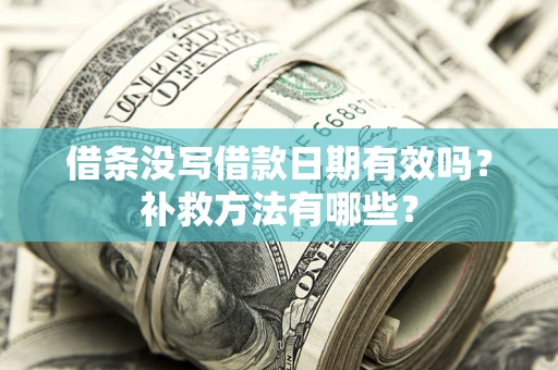 济南借条没写借款日期有效吗?补救方法有哪些? 济南借条没写借款日期有效吗?补救方法有哪些?