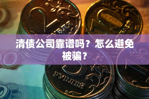 济南清债公司靠谱吗？怎么避免被骗？