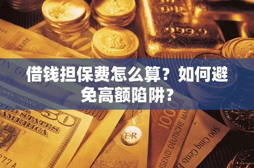 济南借钱担保费怎么算？如何避免高额陷阱？