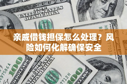 济南亲戚借钱担保怎么处理？风险如何化解确保安全