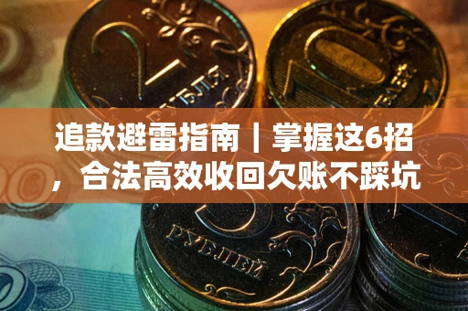 济南追款避雷指南｜掌握这6招，合法高效收回欠账不踩坑