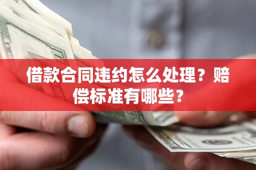 济南借款合同违约怎么处理？赔偿标准有哪些？