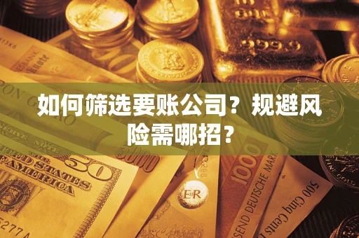 济南如何筛选要账公司？规避风险需哪招？